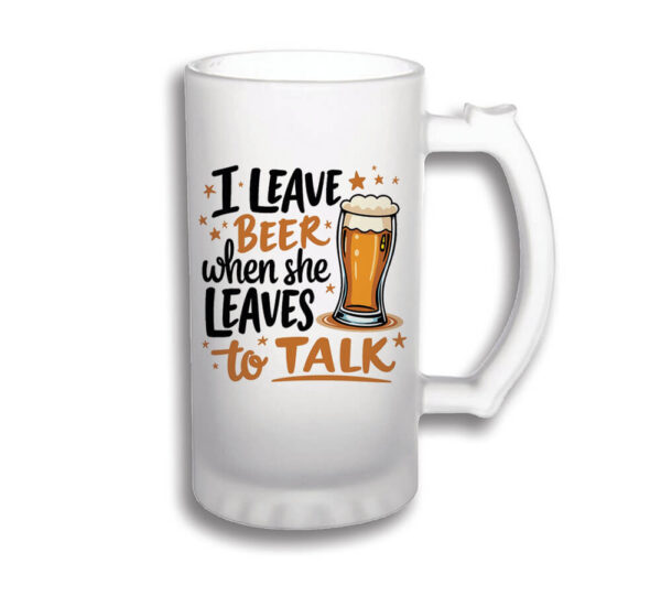 Halba personalizata alba cu mesaj "I leave beer when she leaves to talk", cadou amuzant pentru iubitorii de bere